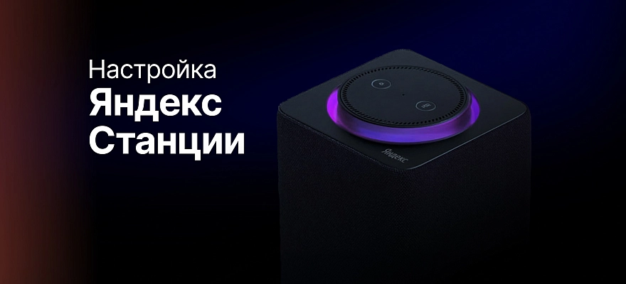 Как настроить Яндекс.Станцию? Пошаговое руководство