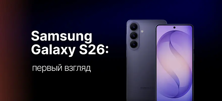 Samsung Galaxy S26: полный разбор новой флагманской линейки
