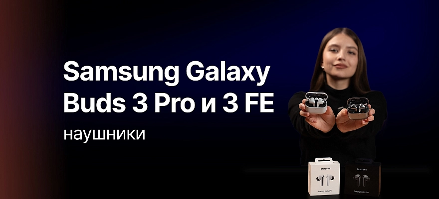 Сравниваем беспроводные наушники от Samsung - Galaxy Buds 3 Pro и Buds 3 FE