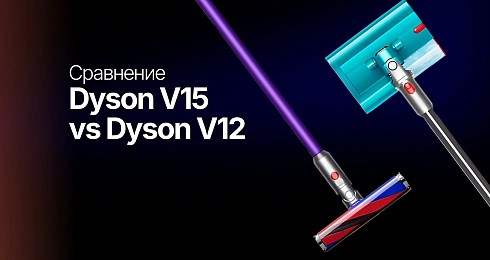 Dyson V15 vs V12: какой пылесос выбрать для разных типов уборки