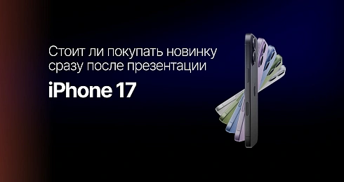 iPhone 17: стоит ли покупать новинку сразу после презентации