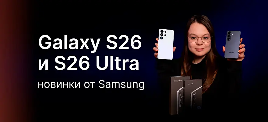 НОВИНКИ ОТ SAMSUNG: Galaxy S26 и S26 Ultra